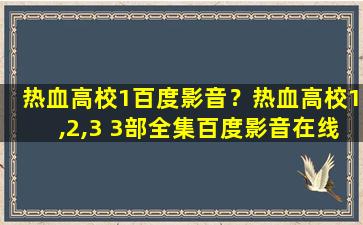 热血高校1百度影音？热血高校1,2,3 3部全集百度影音在线观看哪个网站有啊